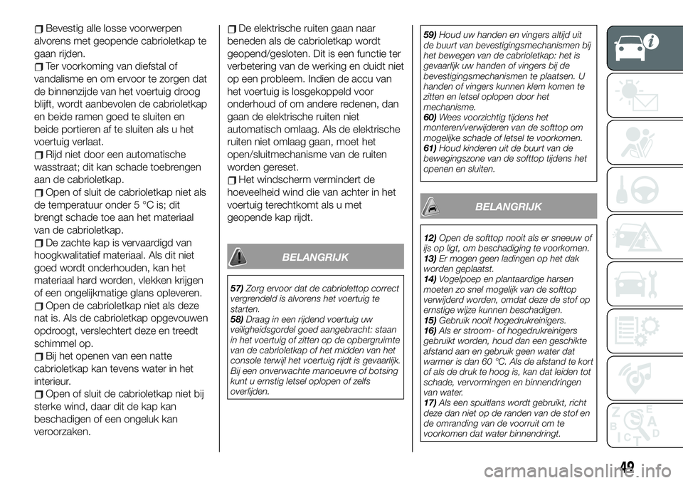 FIAT 124 SPIDER 2021 Instructieboek (in Dutch) Bevestig alle losse voorwerpen
alvorens met geopende cabrioletkap te
gaan rijden.
Ter voorkoming van diefstal of
vandalisme en om ervoor te zorgen dat
de binnenzijde van het voertuig droog
blijft, wor FIAT 124 SPIDER 2021 Instructieboek (in Dutch) Bevestig alle losse voorwerpen
alvorens met geopende cabrioletkap te
gaan rijden.
Ter voorkoming van diefstal of
vandalisme en om ervoor te zorgen dat
de binnenzijde van het voertuig droog
blijft, wor