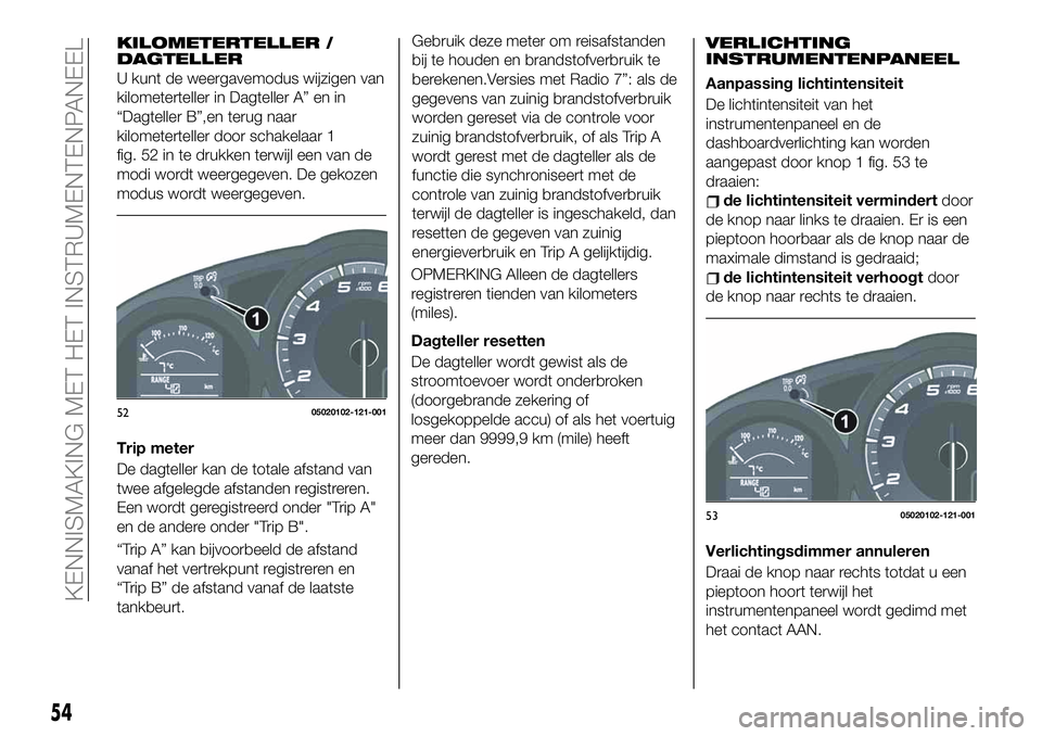 FIAT 124 SPIDER 2021 Instructieboek (in Dutch) KILOMETERTELLER /
DAGTELLER
U kunt de weergavemodus wijzigen van
kilometerteller in Dagteller A” en in
“Dagteller B”,en terug naar
kilometerteller door schakelaar 1
fig. 52 in te drukken terwijl FIAT 124 SPIDER 2021 Instructieboek (in Dutch) KILOMETERTELLER /
DAGTELLER
U kunt de weergavemodus wijzigen van
kilometerteller in Dagteller A” en in
“Dagteller B”,en terug naar
kilometerteller door schakelaar 1
fig. 52 in te drukken terwijl