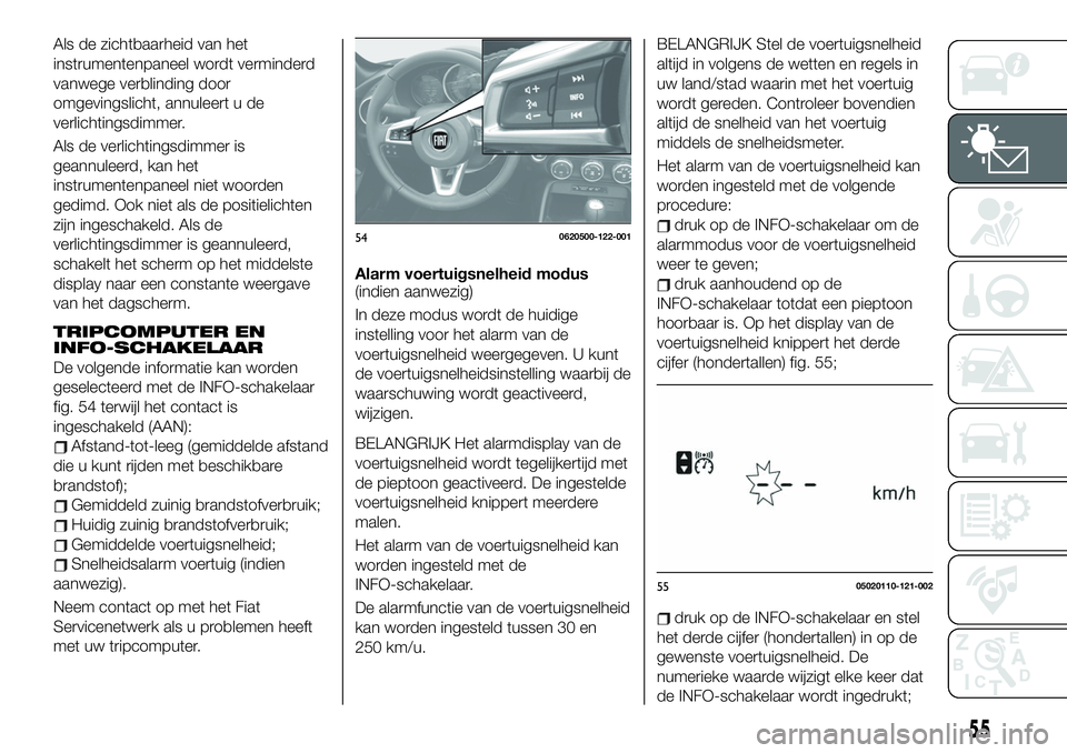 FIAT 124 SPIDER 2019  Instructieboek (in Dutch) Als de zichtbaarheid van het
instrumentenpaneel wordt verminderd
vanwege verblinding door
omgevingslicht, annuleert u de
verlichtingsdimmer.
Als de verlichtingsdimmer is
geannuleerd, kan het
instrumen