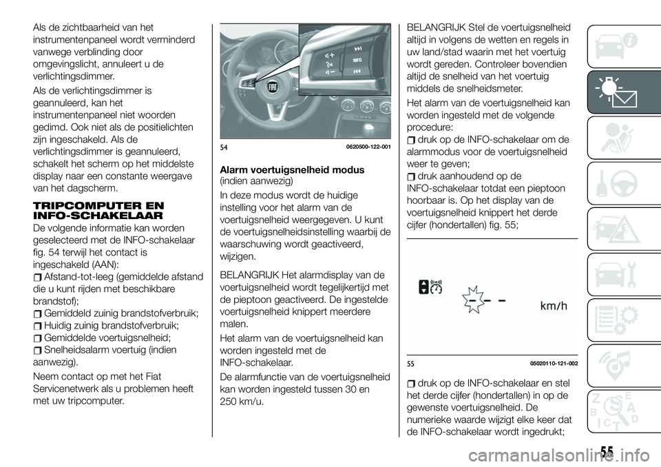 FIAT 124 SPIDER 2020  Instructieboek (in Dutch) Als de zichtbaarheid van het
instrumentenpaneel wordt verminderd
vanwege verblinding door
omgevingslicht, annuleert u de
verlichtingsdimmer.
Als de verlichtingsdimmer is
geannuleerd, kan het
instrumen