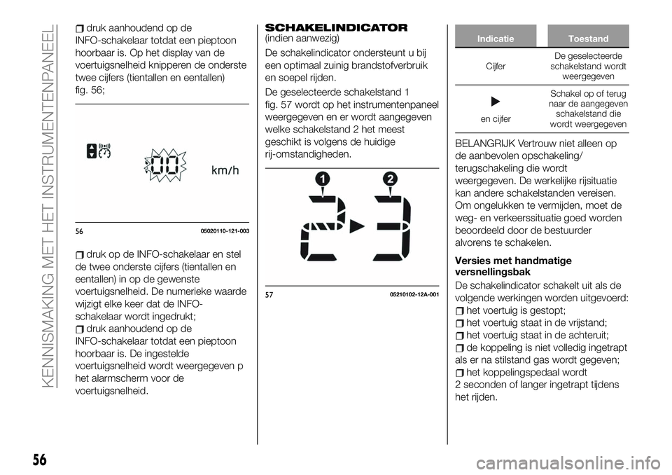 FIAT 124 SPIDER 2019  Instructieboek (in Dutch) druk aanhoudend op de
INFO-schakelaar totdat een pieptoon
hoorbaar is. Op het display van de
voertuigsnelheid knipperen de onderste
twee cijfers (tientallen en eentallen)
fig. 56;
druk op de INFO-scha