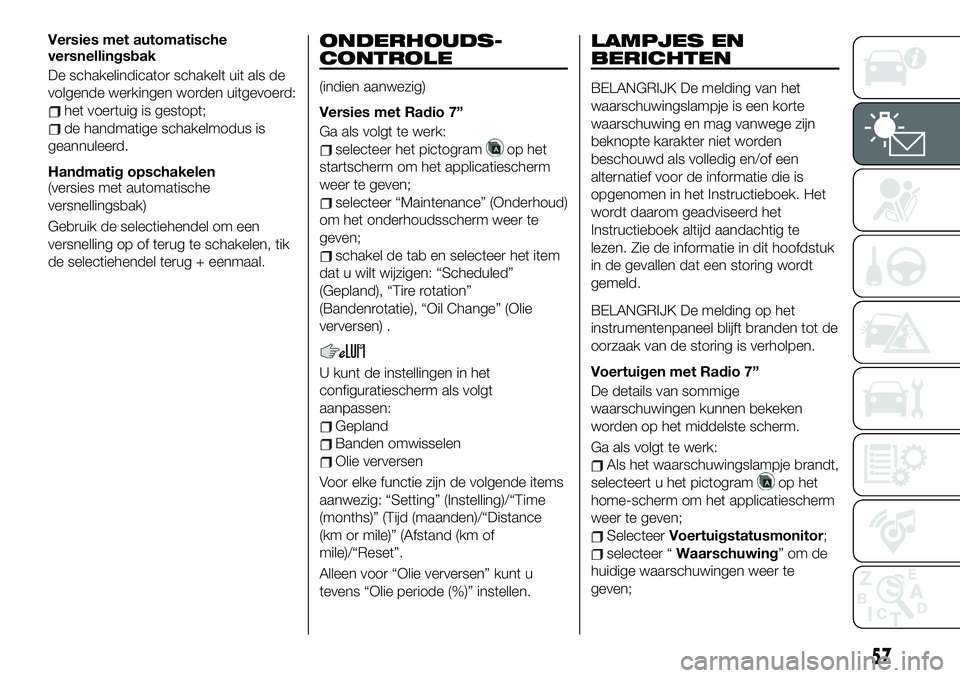 FIAT 124 SPIDER 2019  Instructieboek (in Dutch) Versies met automatische
versnellingsbak
De schakelindicator schakelt uit als de
volgende werkingen worden uitgevoerd:
het voertuig is gestopt;
de handmatige schakelmodus is
geannuleerd.
Handmatig ops