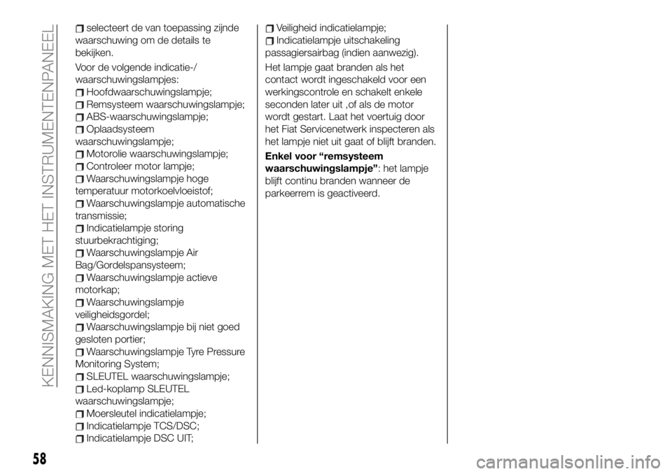 FIAT 124 SPIDER 2021 Instructieboek (in Dutch) selecteert de van toepassing zijnde
waarschuwing om de details te
bekijken.
Voor de volgende indicatie-/
waarschuwingslampjes:
Hoofdwaarschuwingslampje;
Remsysteem waarschuwingslampje;
ABS-waarschuwin FIAT 124 SPIDER 2021 Instructieboek (in Dutch) selecteert de van toepassing zijnde
waarschuwing om de details te
bekijken.
Voor de volgende indicatie-/
waarschuwingslampjes:
Hoofdwaarschuwingslampje;
Remsysteem waarschuwingslampje;
ABS-waarschuwin