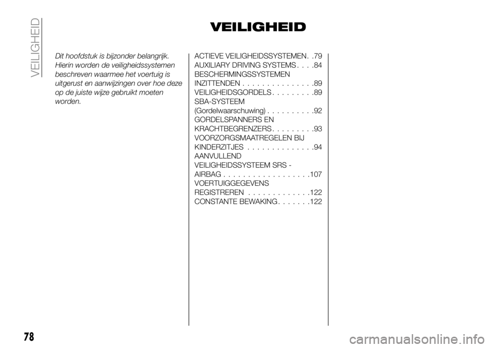 FIAT 124 SPIDER 2019  Instructieboek (in Dutch) VEILIGHEID
Dit hoofdstuk is bijzonder belangrijk.
Hierin worden de veiligheidssystemen
beschreven waarmee het voertuig is
uitgerust en aanwijzingen over hoe deze
op de juiste wijze gebruikt moeten
wor