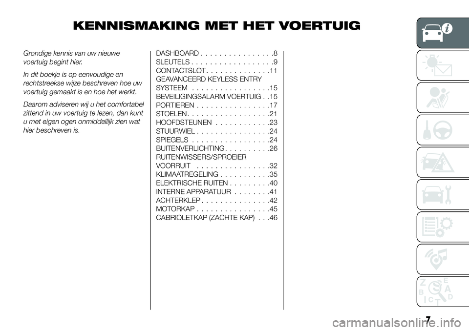 FIAT 124 SPIDER 2019  Instructieboek (in Dutch) KENNISMAKING MET HET VOERTUIG
Grondige kennis van uw nieuwe
voertuig begint hier.
In dit boekje is op eenvoudige en
rechtstreekse wijze beschreven hoe uw
voertuig gemaakt is en hoe het werkt.
Daarom a