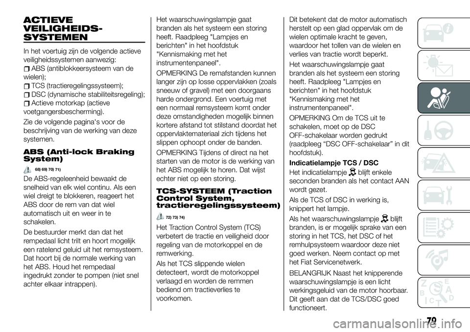 FIAT 124 SPIDER 2020 Instructieboek (in Dutch) ACTIEVE
VEILIGHEIDS-
SYSTEMEN
In het voertuig zijn de volgende actieve
veiligheidssystemen aanwezig:
ABS (antiblokkeersysteem van de
wielen);
TCS (tractieregelingssysteem);
DSC (dynamische stabiliteit FIAT 124 SPIDER 2020 Instructieboek (in Dutch) ACTIEVE
VEILIGHEIDS-
SYSTEMEN
In het voertuig zijn de volgende actieve
veiligheidssystemen aanwezig:
ABS (antiblokkeersysteem van de
wielen);
TCS (tractieregelingssysteem);
DSC (dynamische stabiliteit
