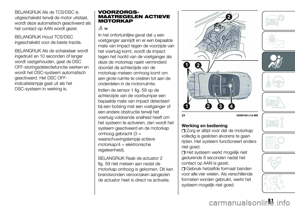 FIAT 124 SPIDER 2019 Instructieboek (in Dutch) BELANGRIJK Als de TCS/DSC is
uitgeschakeld terwijl de motor uitstaat,
wordt deze automatisch geactiveerd als
het contact op AAN wordt gezet.
BELANGRIJK Houd TCS/DSC
ingeschakeld voor de beste tractie. FIAT 124 SPIDER 2019 Instructieboek (in Dutch) BELANGRIJK Als de TCS/DSC is
uitgeschakeld terwijl de motor uitstaat,
wordt deze automatisch geactiveerd als
het contact op AAN wordt gezet.
BELANGRIJK Houd TCS/DSC
ingeschakeld voor de beste tractie.