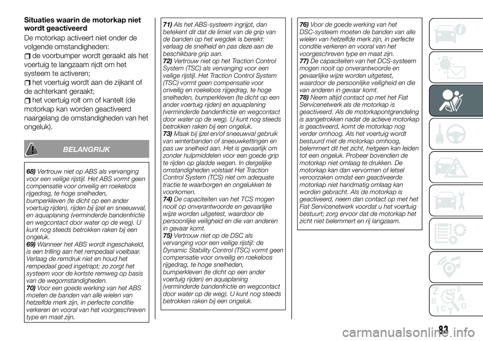 FIAT 124 SPIDER 2020 Instructieboek (in Dutch) Situaties waarin de motorkap niet
wordt geactiveerd
De motorkap activeert niet onder de
volgende omstandigheden:
de voorbumper wordt geraakt als het
voertuig te langzaam rijdt om het
systeem te active FIAT 124 SPIDER 2020 Instructieboek (in Dutch) Situaties waarin de motorkap niet
wordt geactiveerd
De motorkap activeert niet onder de
volgende omstandigheden:
de voorbumper wordt geraakt als het
voertuig te langzaam rijdt om het
systeem te active