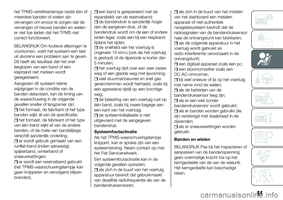 FIAT 124 SPIDER 2019 Instructieboek (in Dutch) het TPMS-verklikkerlampje nadat één of
meerdere banden of wielen zijn
vervangen om ervoor te zorgen dat de
vervangen of nieuwe banden en wielen
er niet toe leiden dat het TPMS niet
correct functione FIAT 124 SPIDER 2019 Instructieboek (in Dutch) het TPMS-verklikkerlampje nadat één of
meerdere banden of wielen zijn
vervangen om ervoor te zorgen dat de
vervangen of nieuwe banden en wielen
er niet toe leiden dat het TPMS niet
correct functione