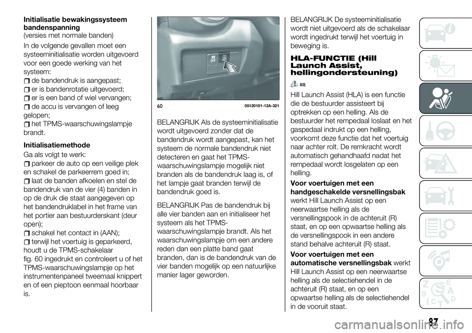 FIAT 124 SPIDER 2021 Instructieboek (in Dutch) Initialisatie bewakingssysteem
bandenspanning
(versies met normale banden)
In de volgende gevallen moet een
systeeminitialisatie worden uitgevoerd
voor een goede werking van het
systeem:
de bandendruk FIAT 124 SPIDER 2021 Instructieboek (in Dutch) Initialisatie bewakingssysteem
bandenspanning
(versies met normale banden)
In de volgende gevallen moet een
systeeminitialisatie worden uitgevoerd
voor een goede werking van het
systeem:
de bandendruk