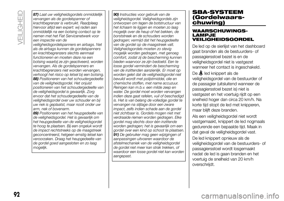 FIAT 124 SPIDER 2019  Instructieboek (in Dutch) 87)Laat uw veiligheidsgordels onmiddellijk
vervangen als de gordelspanner of
krachtbegrenzer is verbruikt. Raadpleeg
hiervoor altijd een expert: wij raden aan
onmiddellijk na een botsing contact op te