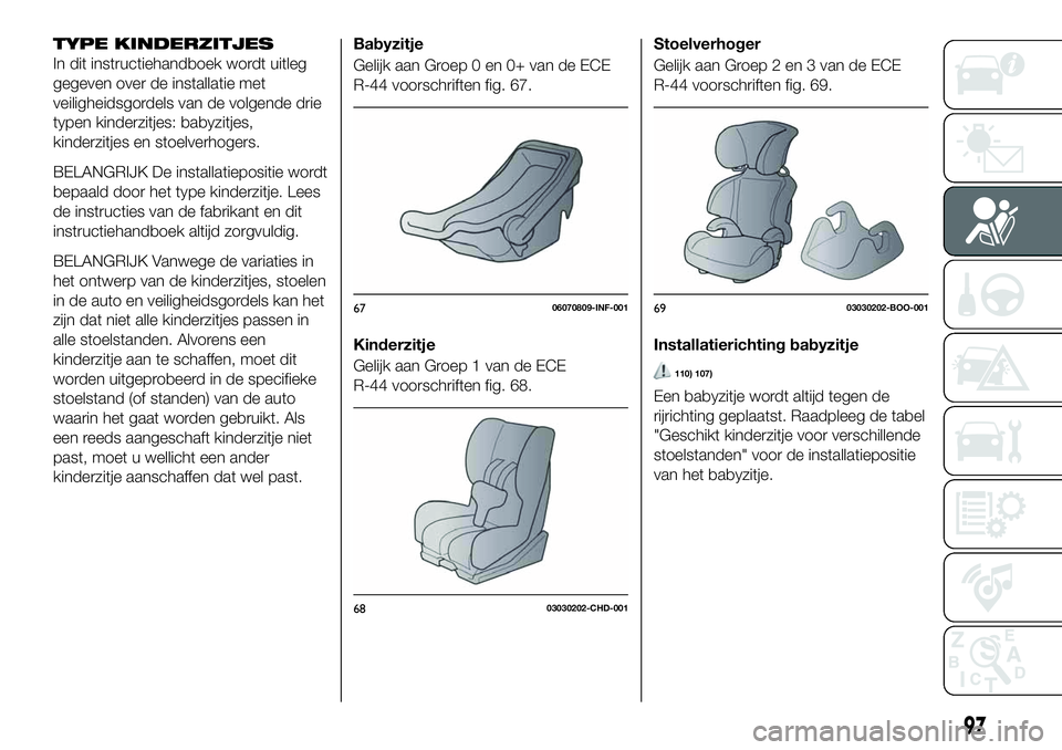 FIAT 124 SPIDER 2021 Instructieboek (in Dutch) TYPE KINDERZITJES
In dit instructiehandboek wordt uitleg
gegeven over de installatie met
veiligheidsgordels van de volgende drie
typen kinderzitjes: babyzitjes,
kinderzitjes en stoelverhogers.
BELANGR FIAT 124 SPIDER 2021 Instructieboek (in Dutch) TYPE KINDERZITJES
In dit instructiehandboek wordt uitleg
gegeven over de installatie met
veiligheidsgordels van de volgende drie
typen kinderzitjes: babyzitjes,
kinderzitjes en stoelverhogers.
BELANGR