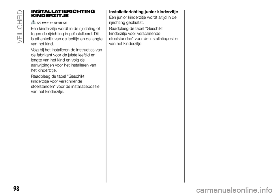 FIAT 124 SPIDER 2021 Instructieboek (in Dutch) INSTALLATIERICHTING
KINDERZITJE
104) 110) 111) 112) 108) 109)
Een kinderzitje wordt in de rijrichting of
tegen de rijrichting in geïnstalleerd. Dit
is afhankelijk van de leeftijd en de lengte
van het FIAT 124 SPIDER 2021 Instructieboek (in Dutch) INSTALLATIERICHTING
KINDERZITJE
104) 110) 111) 112) 108) 109)
Een kinderzitje wordt in de rijrichting of
tegen de rijrichting in geïnstalleerd. Dit
is afhankelijk van de leeftijd en de lengte
van het