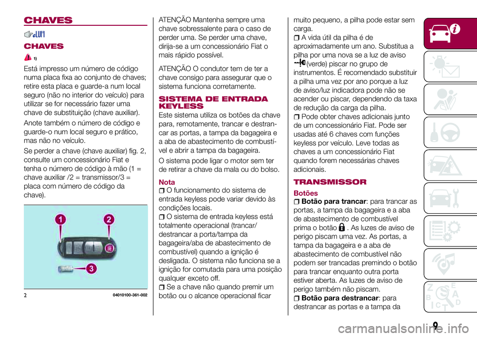 FIAT 124 SPIDER 2018  Manual de Uso e Manutenção (in Portuguese) CHAVES
CHAVES
1)
Está impresso um número de código
numa placa fixa ao conjunto de chaves;
retire esta placa e guarde-a num local
seguro (não no interior do veículo) para
utilizar se for necessár
