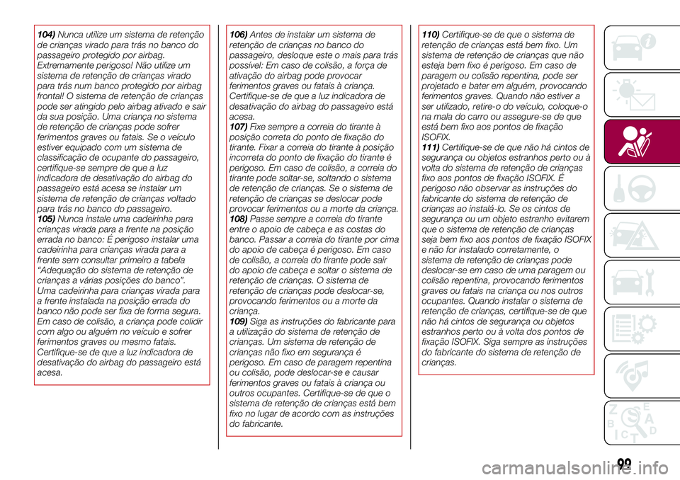 FIAT 124 SPIDER 2018  Manual de Uso e Manutenção (in Portuguese) 104)Nunca utilize um sistema de retenção
de crianças virado para trás no banco do
passageiro protegido por airbag.
Extremamente perigoso! Não utilize um
sistema de retenção de crianças virado
