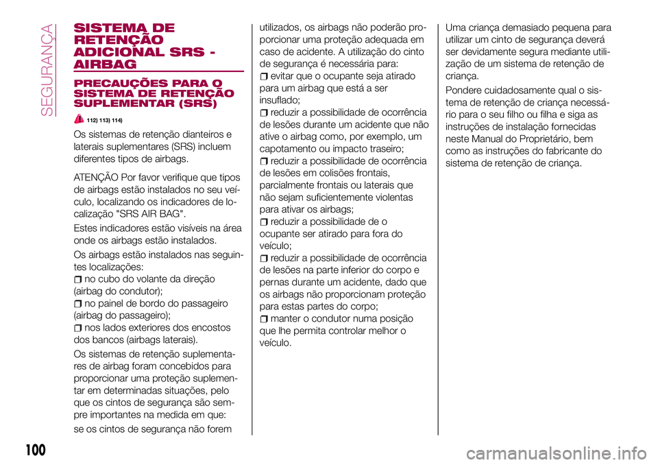 FIAT 124 SPIDER 2018  Manual de Uso e Manutenção (in Portuguese) SISTEMA DE
RETENÇÃO
ADICIONAL SRS -
AIRBAG
PRECAUÇÕES PARA O
SISTEMA DE RETENÇÃO
SUPLEMENTAR (SRS)
112) 113) 114)
Os sistemas de retenção dianteiros e
laterais suplementares (SRS) incluem
dife