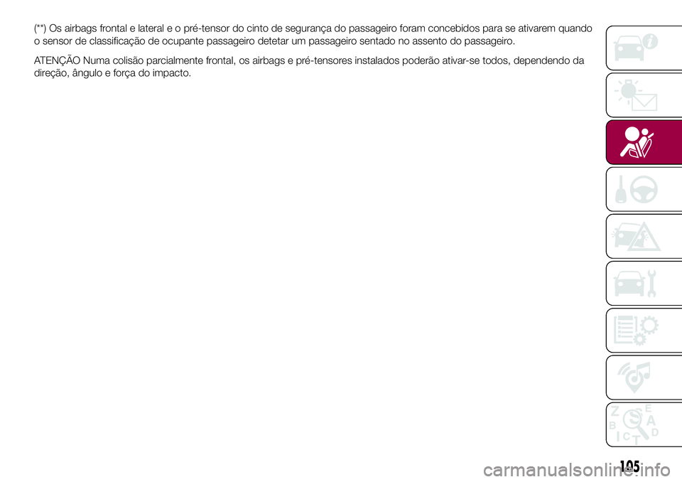 FIAT 124 SPIDER 2018  Manual de Uso e Manutenção (in Portuguese) (**) Os airbags frontal e lateraleopré-tensor do cinto de segurança do passageiro foram concebidos para se ativarem quando
o sensor de classificação de ocupante passageiro detetar um passageiro se