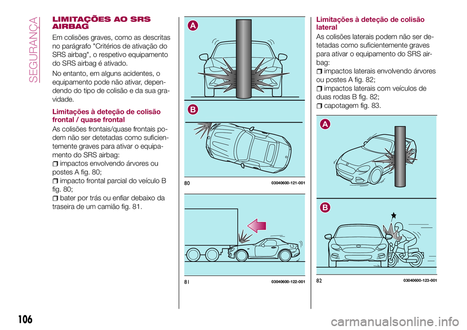 FIAT 124 SPIDER 2018  Manual de Uso e Manutenção (in Portuguese) LIMITAÇÕES AO SRS
AIRBAG
Em colisões graves, como as descritas
no parágrafo "Critérios de ativação do
SRS airbag", o respetivo equipamento
do SRS airbag é ativado.
No entanto, em algun