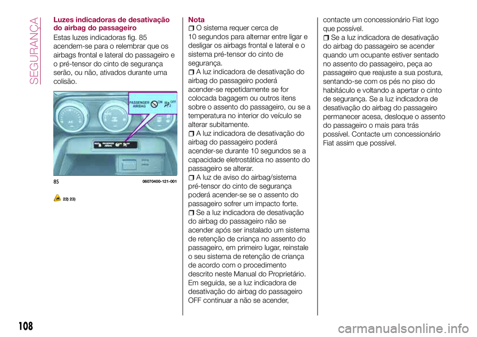 FIAT 124 SPIDER 2018  Manual de Uso e Manutenção (in Portuguese) Luzes indicadoras de desativação
do airbag do passageiro
Estas luzes indicadoras fig. 85
acendem-se para o relembrar que os
airbags frontal e lateral do passageiro e
o pré-tensor do cinto de segura