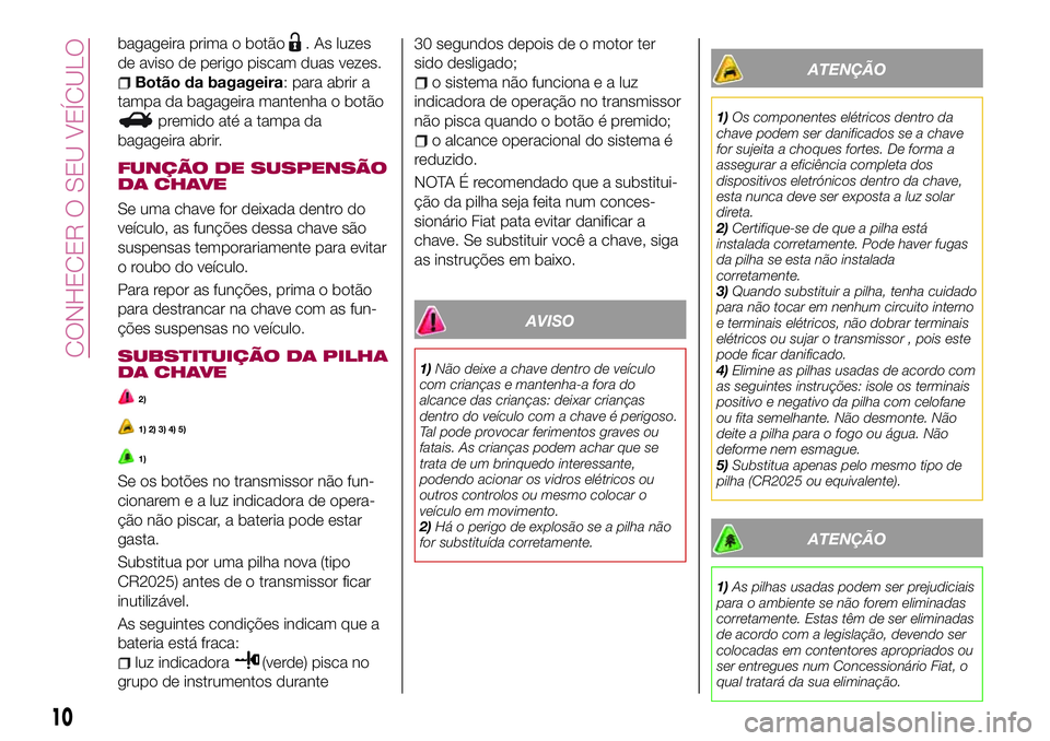 FIAT 124 SPIDER 2018  Manual de Uso e Manutenção (in Portuguese) bagageira prima o botão. As luzes
de aviso de perigo piscam duas vezes.
Botão da bagageira: para abrir a
tampa da bagageira mantenha o botão
premido até a tampa da
bagageira abrir.
FUNÇÃO DE SUS