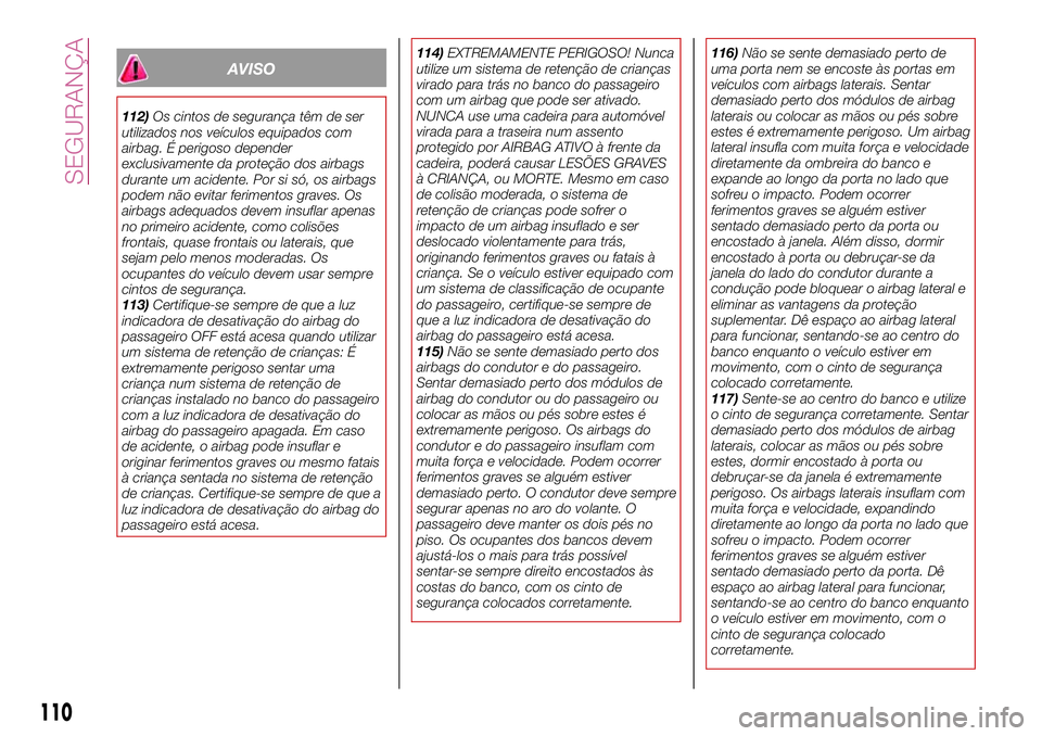FIAT 124 SPIDER 2018  Manual de Uso e Manutenção (in Portuguese) AVISO
112)Os cintos de segurança têm de ser
utilizados nos veículos equipados com
airbag. É perigoso depender
exclusivamente da proteção dos airbags
durante um acidente. Por si só, os airbags
p