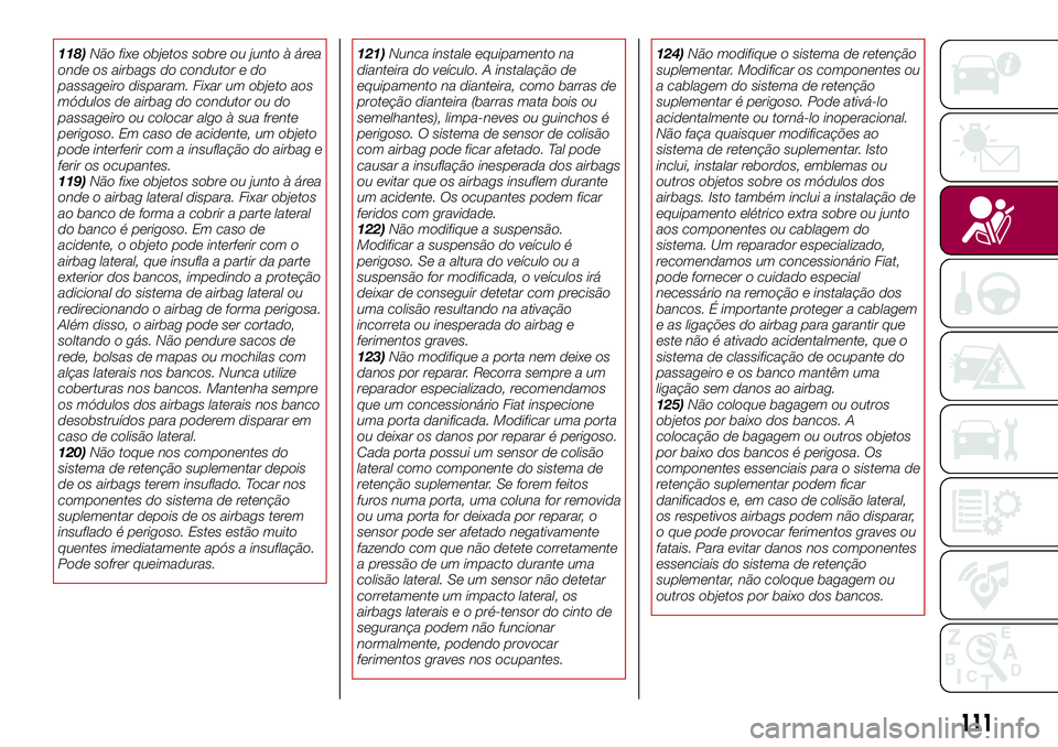 FIAT 124 SPIDER 2018  Manual de Uso e Manutenção (in Portuguese) 118)Não fixe objetos sobre ou junto à área
onde os airbags do condutor e do
passageiro disparam. Fixar um objeto aos
módulos de airbag do condutor ou do
passageiro ou colocar algo à sua frente
pe