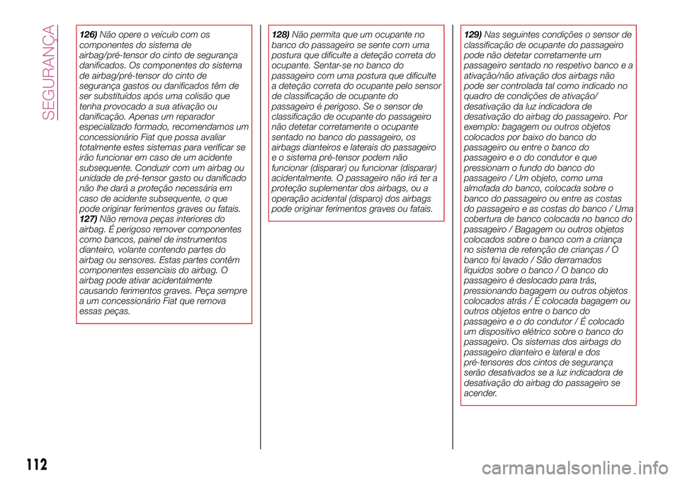 FIAT 124 SPIDER 2018  Manual de Uso e Manutenção (in Portuguese) 126)Não opere o veículo com os
componentes do sistema de
airbag/pré-tensor do cinto de segurança
danificados. Os componentes do sistema
de airbag/pré-tensor do cinto de
segurança gastos ou danif