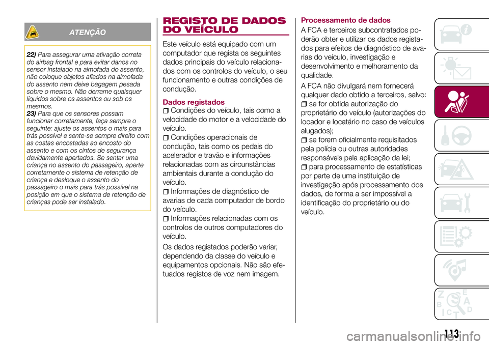 FIAT 124 SPIDER 2018  Manual de Uso e Manutenção (in Portuguese) ATENÇÃO
22)Para assegurar uma ativação correta
do airbag frontal e para evitar danos no
sensor instalado na almofada do assento,
não coloque objetos afiados na almofada
do assento nem deixe bagag