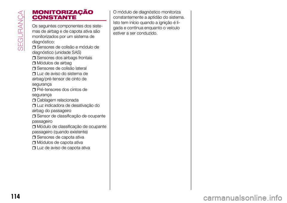 FIAT 124 SPIDER 2018  Manual de Uso e Manutenção (in Portuguese) MONITORIZAÇÃO
CONSTANTE
Os seguintes componentes dos siste-
mas de airbag e de capota ativa são
monitorizados por um sistema de
diagnóstico:
Sensores de colisão e módulo de
diagnóstico (unidade