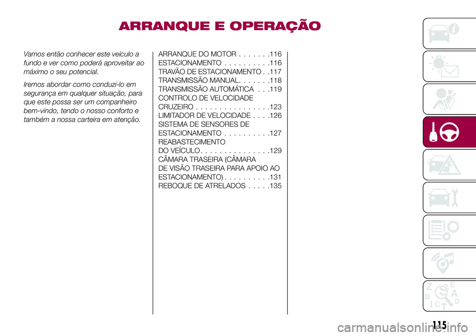 FIAT 124 SPIDER 2018  Manual de Uso e Manutenção (in Portuguese) ARRANQUE E OPERAÇÃO
Vamos então conhecer este veículo a
fundo e ver como poderá aproveitar ao
máximo o seu potencial.
Iremos abordar como conduzi-lo em
segurança em qualquer situação, para
qu