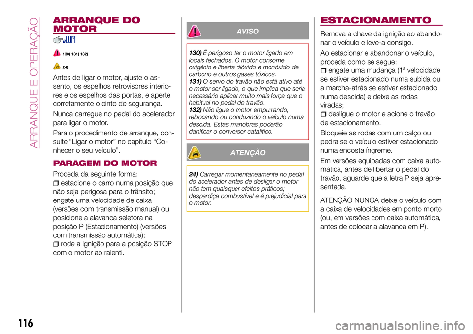 FIAT 124 SPIDER 2018  Manual de Uso e Manutenção (in Portuguese) ARRANQUE DO
MOTOR
130) 131) 132)
24)
Antes de ligar o motor, ajuste o as-
sento, os espelhos retrovisores interio-
res e os espelhos das portas, e aperte
corretamente o cinto de segurança.
Nunca carr