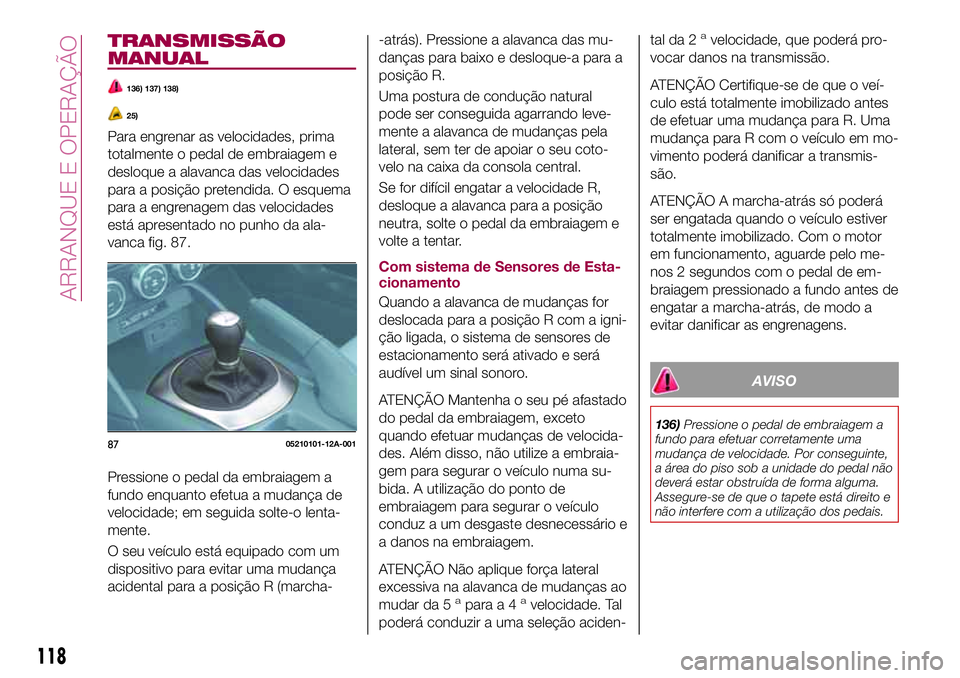 FIAT 124 SPIDER 2018  Manual de Uso e Manutenção (in Portuguese) TRANSMISSÃO
MANUAL
136) 137) 138)
25)
Para engrenar as velocidades, prima
totalmente o pedal de embraiagem e
desloque a alavanca das velocidades
para a posição pretendida. O esquema
para a engrenag