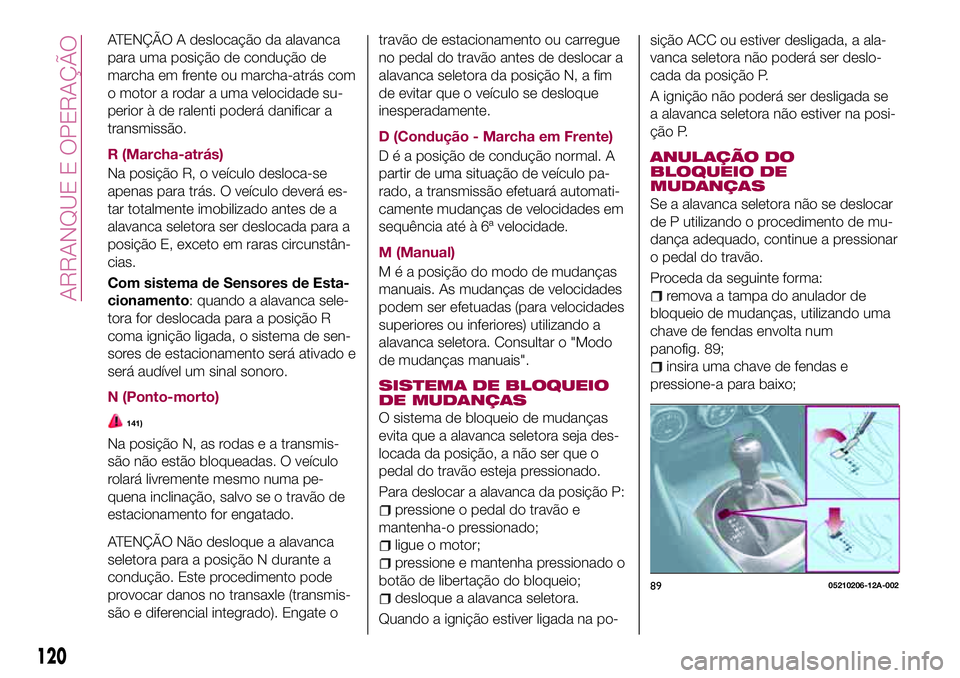 FIAT 124 SPIDER 2018  Manual de Uso e Manutenção (in Portuguese) ATENÇÃO A deslocação da alavanca
para uma posição de condução de
marcha em frente ou marcha-atrás com
o motor a rodar a uma velocidade su-
perior à de ralenti poderá danificar a
transmissã