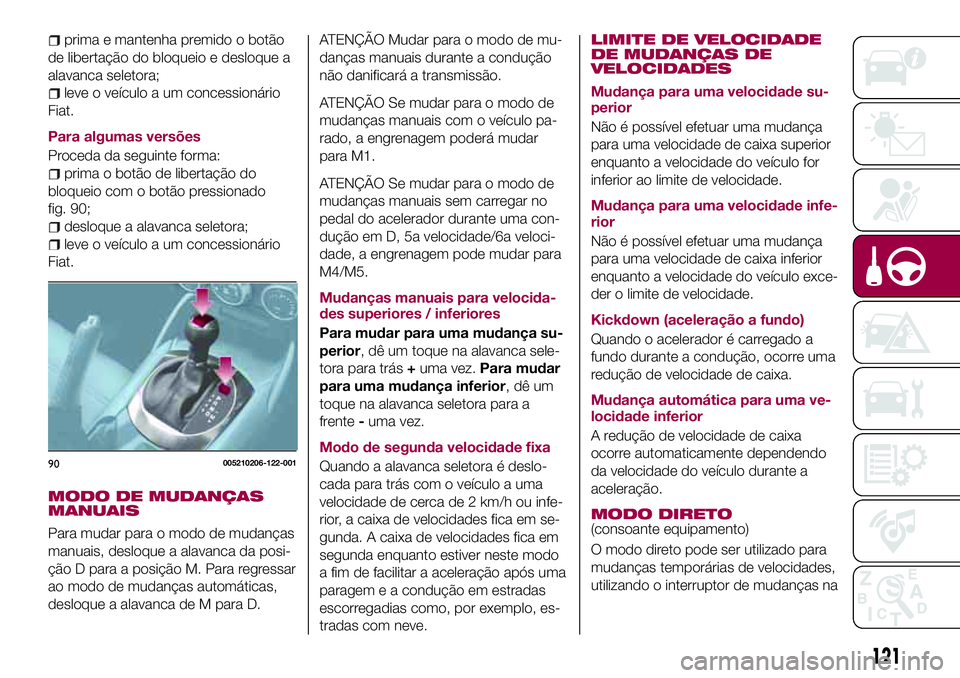 FIAT 124 SPIDER 2018  Manual de Uso e Manutenção (in Portuguese) prima e mantenha premido o botão
de libertação do bloqueio e desloque a
alavanca seletora;
leve o veículo a um concessionário
Fiat.
Para algumas versões
Proceda da seguinte forma:
prima o botão
