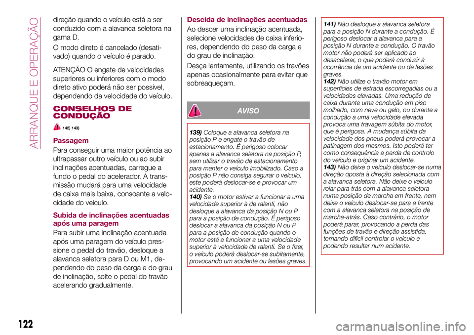 FIAT 124 SPIDER 2018  Manual de Uso e Manutenção (in Portuguese) direção quando o veículo está a ser
conduzido com a alavanca seletora na
gama D.
O modo direto é cancelado (desati-
vado) quando o veículo é parado.
ATENÇÃO O engate de velocidades
superiores