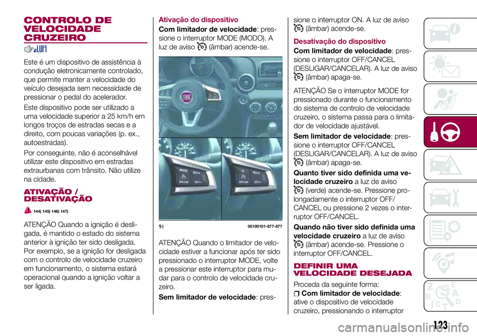 FIAT 124 SPIDER 2018  Manual de Uso e Manutenção (in Portuguese) CONTROLO DE
VELOCIDADE
CRUZEIRO
Este é um dispositivo de assistência à
condução eletronicamente controlado,
que permite manter a velocidade do
veículo desejada sem necessidade de
pressionar o pe