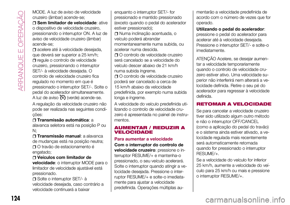 FIAT 124 SPIDER 2018  Manual de Uso e Manutenção (in Portuguese) MODE. A luz de aviso de velocidade
cruzeiro (âmbar) acende-se;
Sem limitador de velocidade: ative
o dispositivo de velocidade cruzeiro,
pressionando o interruptor ON. A luz de
aviso de velocidade cru