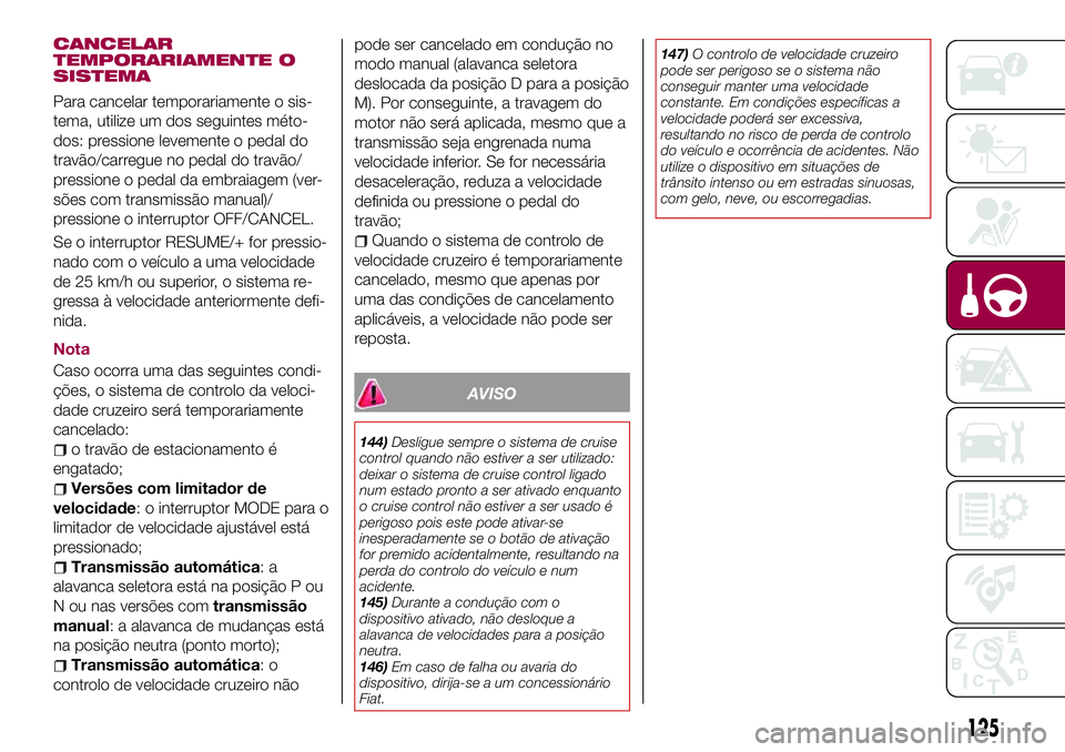 FIAT 124 SPIDER 2018  Manual de Uso e Manutenção (in Portuguese) CANCELAR
TEMPORARIAMENTE O
SISTEMA
Para cancelar temporariamente o sis-
tema, utilize um dos seguintes méto-
dos: pressione levemente o pedal do
travão/carregue no pedal do travão/
pressione o peda