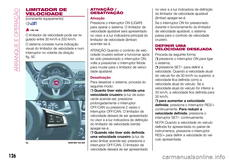 FIAT 124 SPIDER 2018  Manual de Uso e Manutenção (in Portuguese) LIMITADOR DE
VELOCIDADE
(consoante equipamento)
148) 149)
O limitador de velocidade pode ser re-
gulado entre 30 km/h e 200 km/h.
O sistema consiste numa indicação
visual do limitador de velocidade 