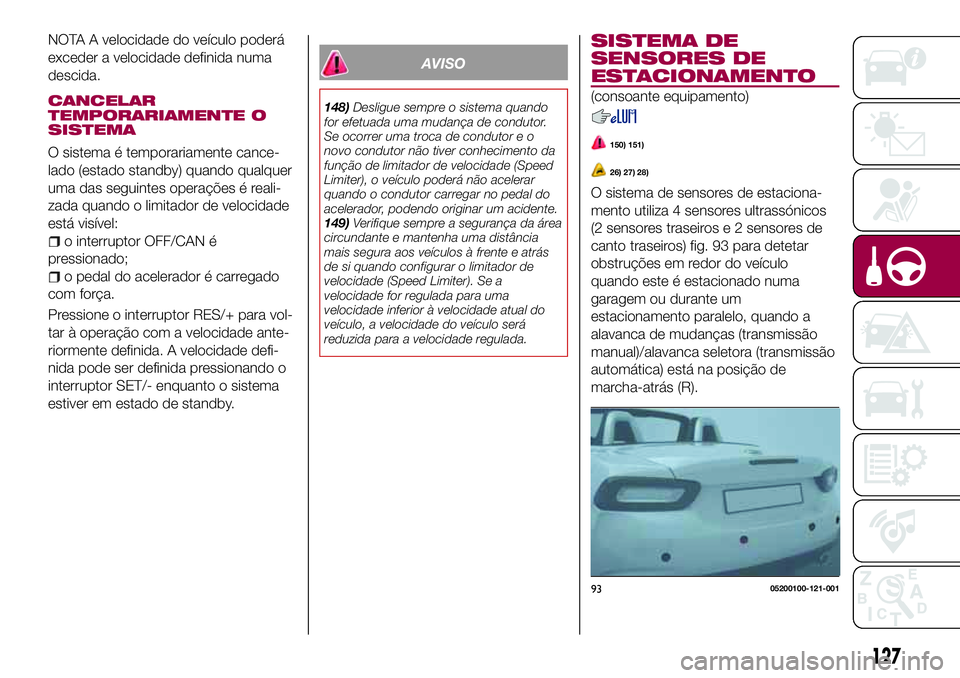 FIAT 124 SPIDER 2018  Manual de Uso e Manutenção (in Portuguese) NOTA A velocidade do veículo poderá
exceder a velocidade definida numa
descida.
CANCELAR
TEMPORARIAMENTE O
SISTEMA
O sistema é temporariamente cance-
lado (estado standby) quando qualquer
uma das s