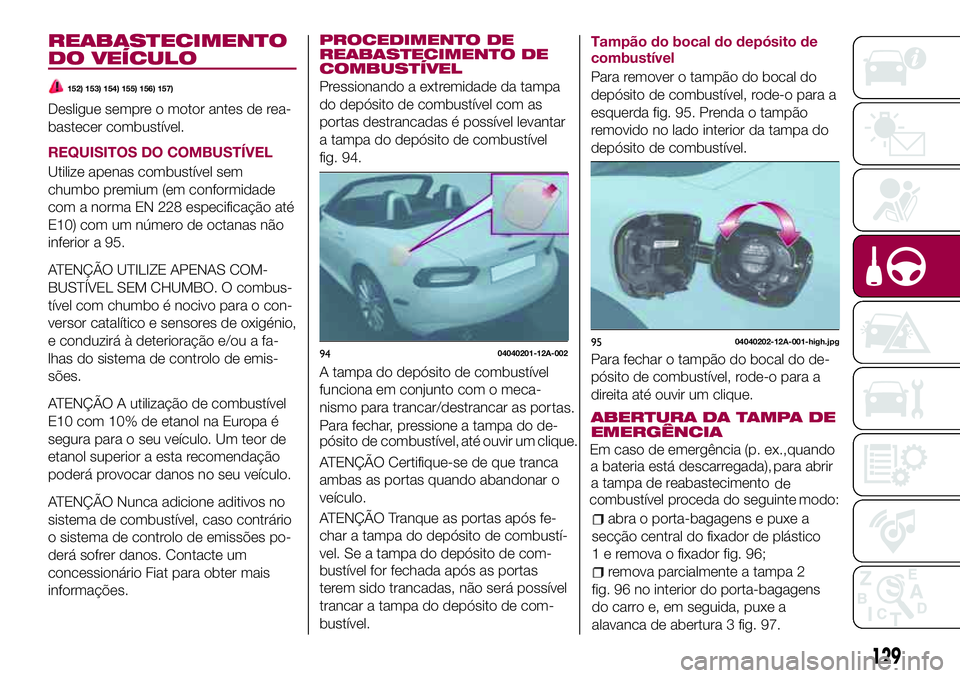 FIAT 124 SPIDER 2018  Manual de Uso e Manutenção (in Portuguese) REABASTECIMENTO
DO VEÍCULO
152) 153) 154) 155) 156) 157)
Desligue sempre o motor antes de rea-
bastecer combustível.
REQUISITOS DO COMBUSTÍVEL
Utilize apenas combustível sem
chumbo premium (em con