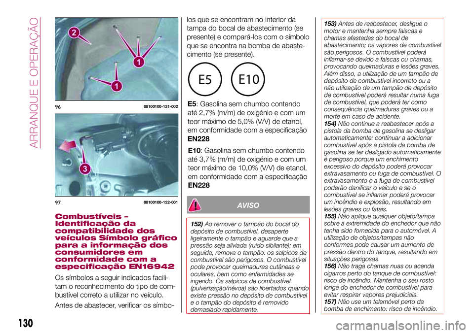 FIAT 124 SPIDER 2018  Manual de Uso e Manutenção (in Portuguese) AVISO
152)Ao remover o tampão do bocal do
depósito de combustível, desaperte
ligeiramente o tampão e aguarde que a
pressão seja aliviada (ruído sibilante); em
seguida, remova o tampão: os salpi