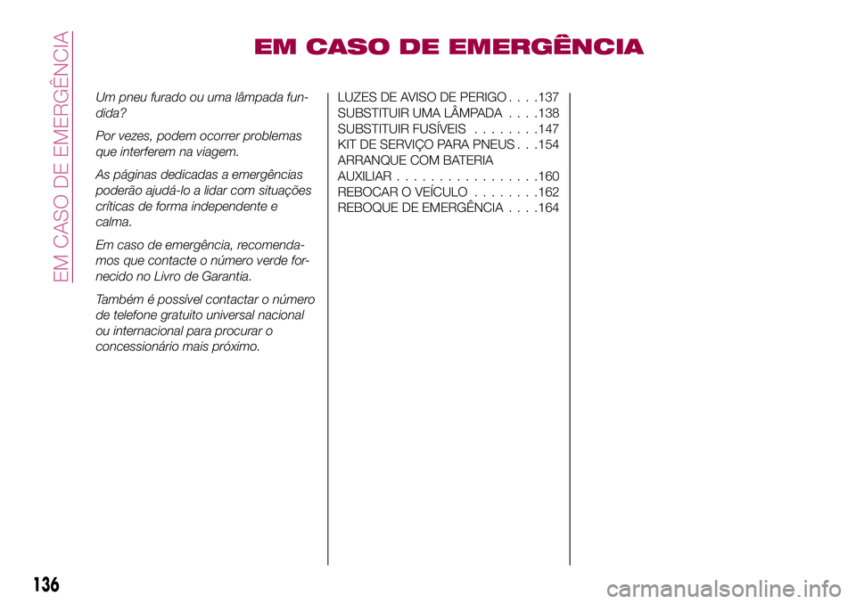 FIAT 124 SPIDER 2018  Manual de Uso e Manutenção (in Portuguese) EM CASO DE EMERGÊNCIA
Um pneu furado ou uma lâmpada fun-
dida?
Por vezes, podem ocorrer problemas
que interferem na viagem.
As páginas dedicadas a emergências
poderão ajudá-lo a lidar com situa