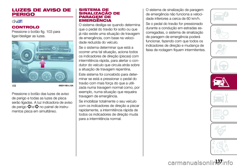 FIAT 124 SPIDER 2018  Manual de Uso e Manutenção (in Portuguese) LUZES DE AVISO DE
PERIGO
CONTROLO
Pressione o botão fig. 103 para
ligar/desligar as luzes.
Pressione o botão das luzes de aviso
de perigo e todas as luzes de pisca
serão ligadas. A luz indicadora d