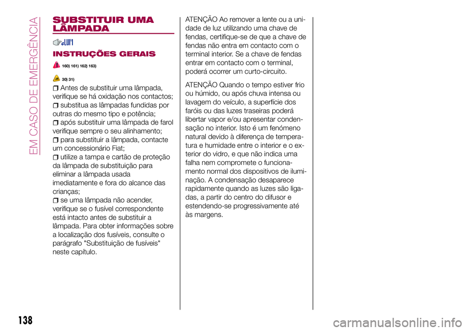 FIAT 124 SPIDER 2018  Manual de Uso e Manutenção (in Portuguese) SUBSTITUIR UMA
LÂMPADA
INSTRUÇÕES GERAIS
160) 161) 162) 163)
30) 31)
Antes de substituir uma lâmpada,
verifique se há oxidação nos contactos;
substitua as lâmpadas fundidas por
outras do mesmo