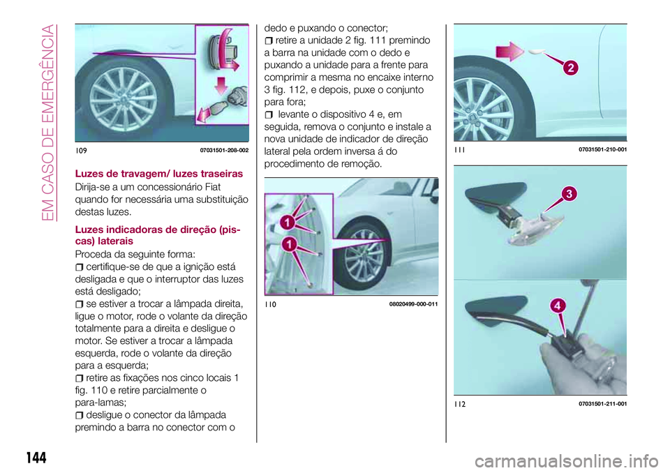 FIAT 124 SPIDER 2018 Manual de Uso e Manutenção (in Portuguese) Luzes de travagem/ luzes traseiras
Dirija-se a um concessionário Fiat
quando for necessária uma substituição
destas luzes.
Luzes indicadoras de direção (pis-
cas) laterais
Proceda da seguinte fo FIAT 124 SPIDER 2018 Manual de Uso e Manutenção (in Portuguese) Luzes de travagem/ luzes traseiras
Dirija-se a um concessionário Fiat
quando for necessária uma substituição
destas luzes.
Luzes indicadoras de direção (pis-
cas) laterais
Proceda da seguinte fo