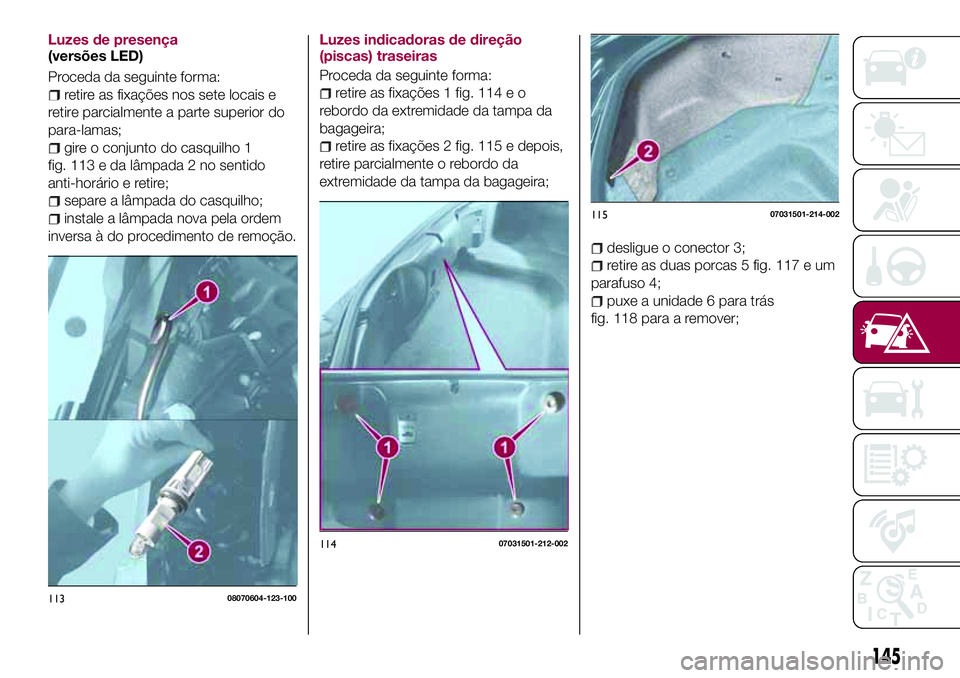 FIAT 124 SPIDER 2018 Manual de Uso e Manutenção (in Portuguese) Luzes de presença
(versões LED)
Proceda da seguinte forma:
retire as fixações nos sete locais e
retire parcialmente a parte superior do
para-lamas;
gire o conjunto do casquilho 1
fig. 113 e da lâ FIAT 124 SPIDER 2018 Manual de Uso e Manutenção (in Portuguese) Luzes de presença
(versões LED)
Proceda da seguinte forma:
retire as fixações nos sete locais e
retire parcialmente a parte superior do
para-lamas;
gire o conjunto do casquilho 1
fig. 113 e da lâ