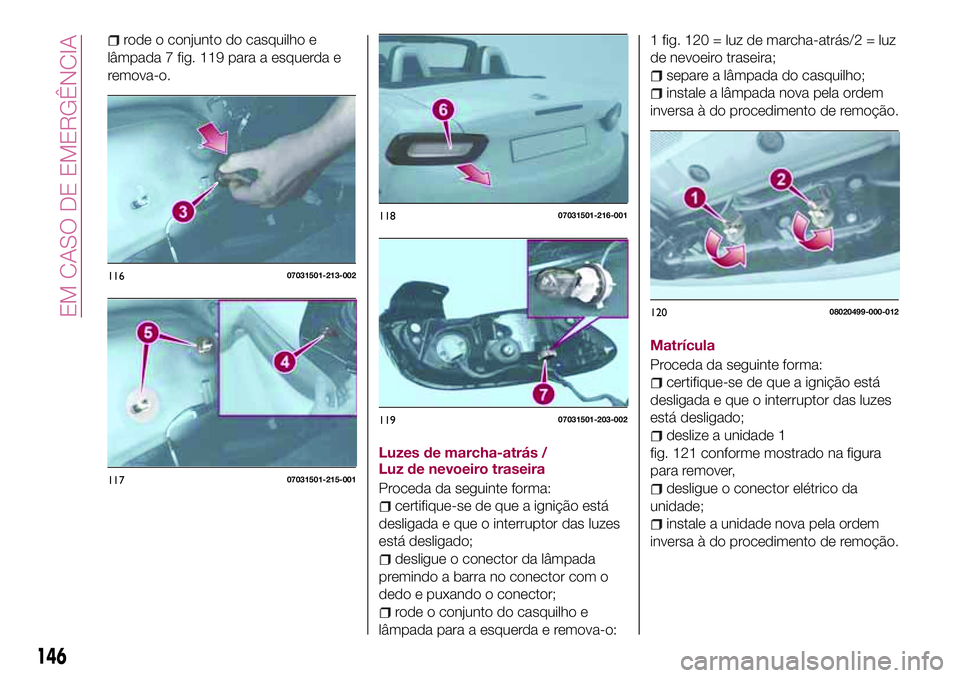 FIAT 124 SPIDER 2018 Manual de Uso e Manutenção (in Portuguese) rode o conjunto do casquilho e
lâmpada 7 fig. 119 para a esquerda e
remova-o.
Luzes de marcha-atrás /
Luz de nevoeiro traseira
Proceda da seguinte forma:
certifique-se de que a ignição está
desli FIAT 124 SPIDER 2018 Manual de Uso e Manutenção (in Portuguese) rode o conjunto do casquilho e
lâmpada 7 fig. 119 para a esquerda e
remova-o.
Luzes de marcha-atrás /
Luz de nevoeiro traseira
Proceda da seguinte forma:
certifique-se de que a ignição está
desli