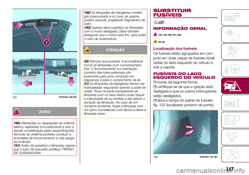 FIAT 124 SPIDER 2018 Manual de Uso e Manutenção (in Portuguese) AVISO
160)Alterações ou reparações do sistema
elétrico realizadas incorretamente e sem a
devida consideração pelas especificações
técnicas do sistema poderão conduzir a
anomalias de funcion FIAT 124 SPIDER 2018 Manual de Uso e Manutenção (in Portuguese) AVISO
160)Alterações ou reparações do sistema
elétrico realizadas incorretamente e sem a
devida consideração pelas especificações
técnicas do sistema poderão conduzir a
anomalias de funcion