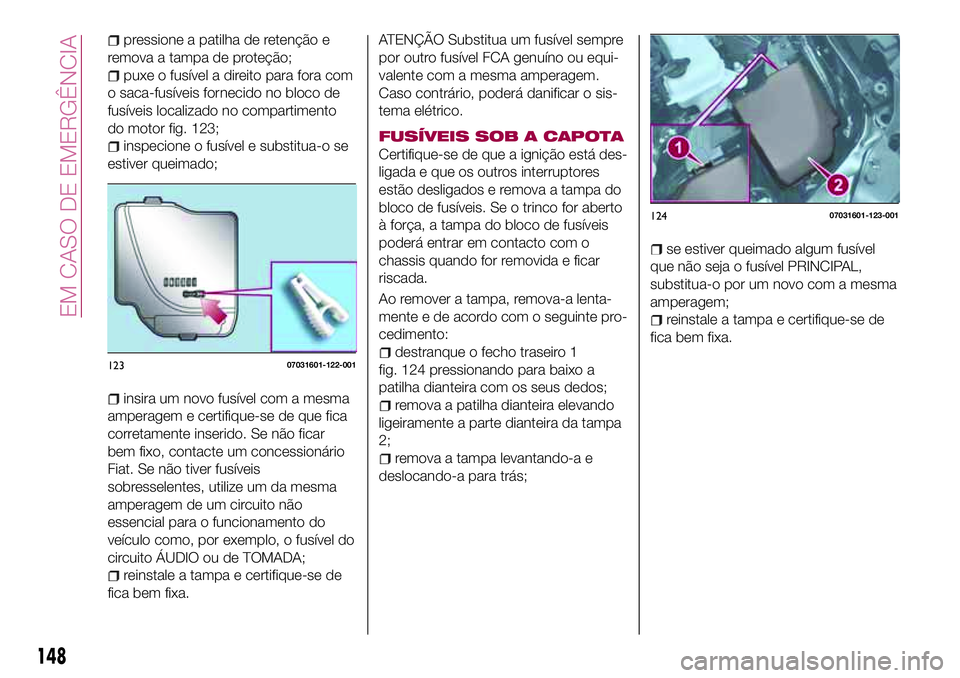 FIAT 124 SPIDER 2018 Manual de Uso e Manutenção (in Portuguese) pressione a patilha de retenção e
remova a tampa de proteção;
puxe o fusível a direito para fora com
o saca-fusíveis fornecido no bloco de
fusíveis localizado no compartimento
do motor fig. 123 FIAT 124 SPIDER 2018 Manual de Uso e Manutenção (in Portuguese) pressione a patilha de retenção e
remova a tampa de proteção;
puxe o fusível a direito para fora com
o saca-fusíveis fornecido no bloco de
fusíveis localizado no compartimento
do motor fig. 123